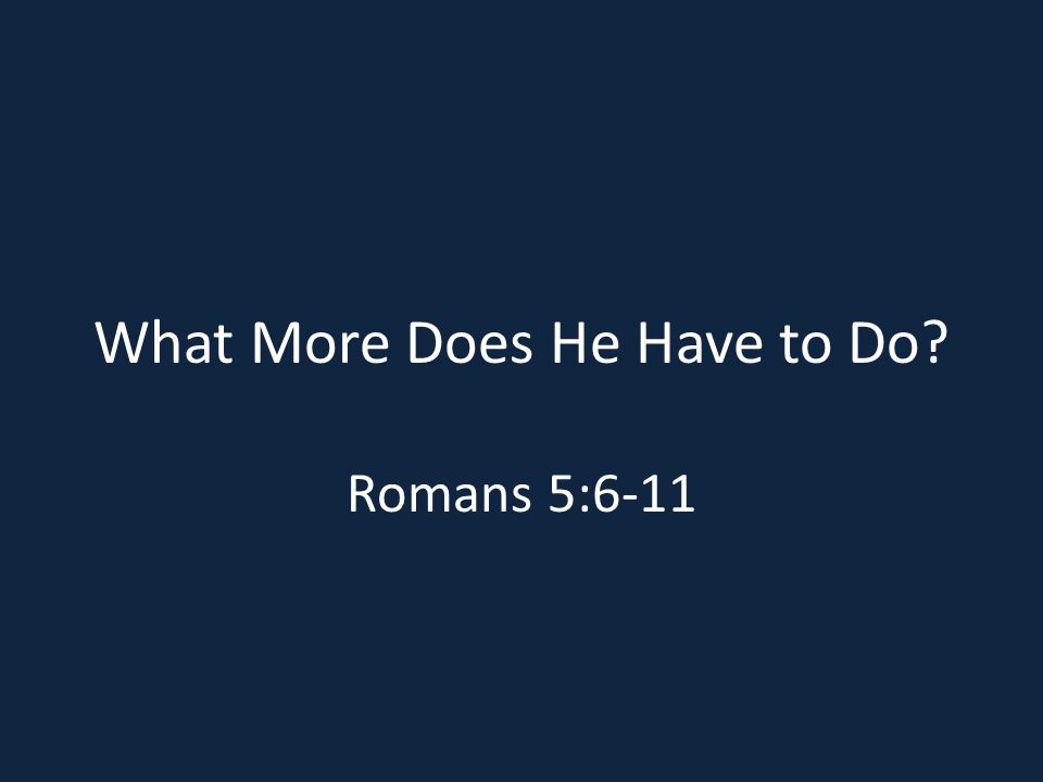 What More Does He Have to Do Romans 5:6-11