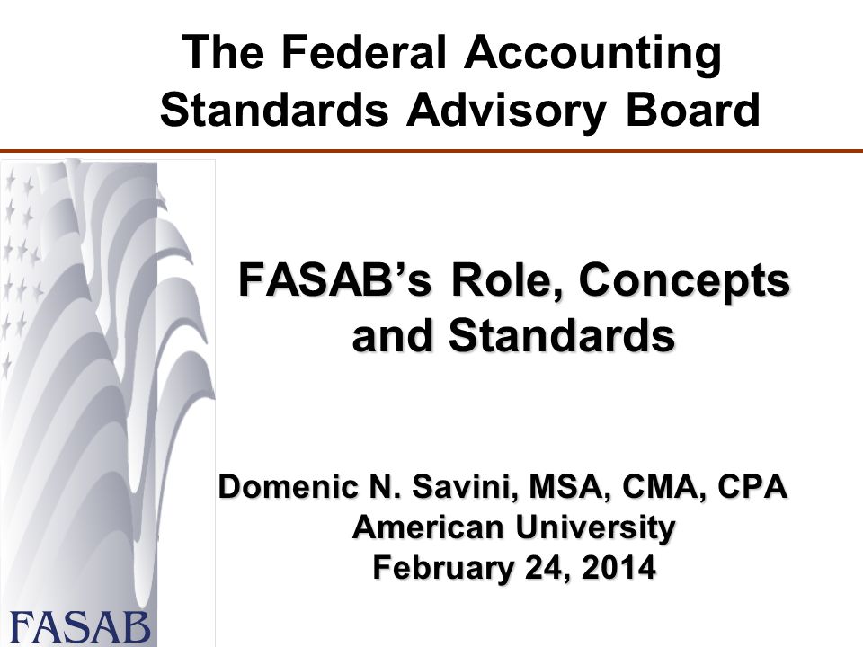The Federal Accounting Standards Advisory Board FASAB’s Role, Concepts and Standards Domenic N.