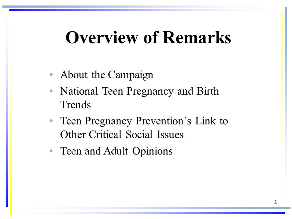 2 About the Campaign National Teen Pregnancy and Birth Trends Teen Pregnancy Prevention’s Link to Other Critical Social Issues Teen and Adult Opinions Overview of Remarks