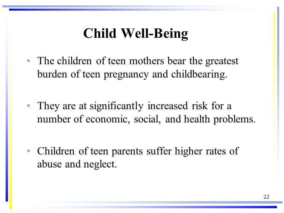 22 Child Well-Being The children of teen mothers bear the greatest burden of teen pregnancy and childbearing.