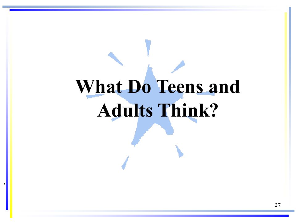 27. What Do Teens and Adults Think .
