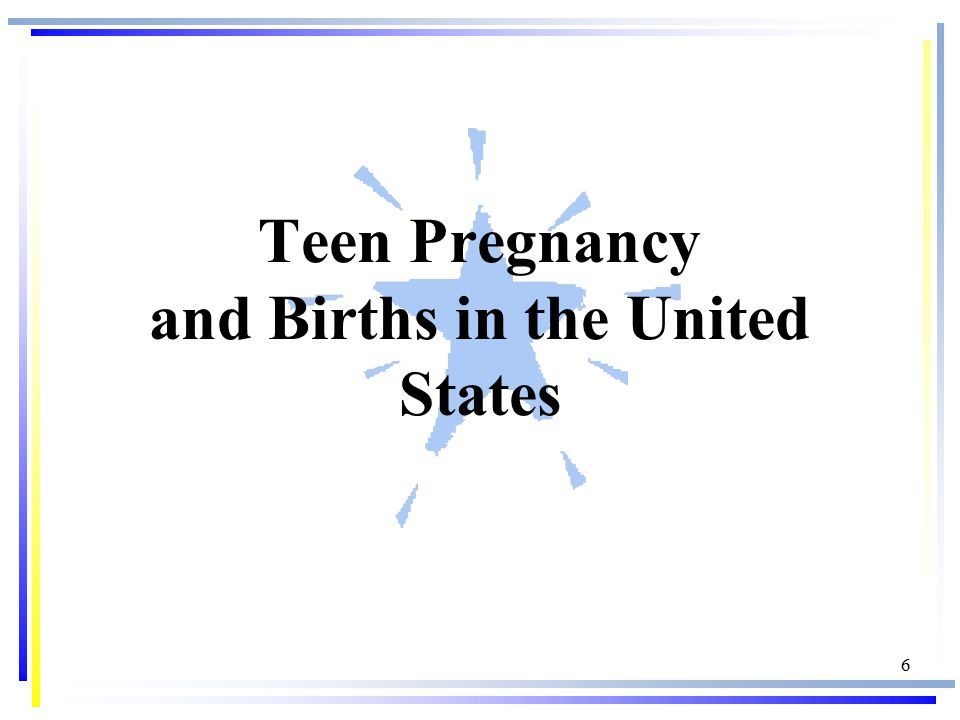 6 Teen Pregnancy and Births in the United States
