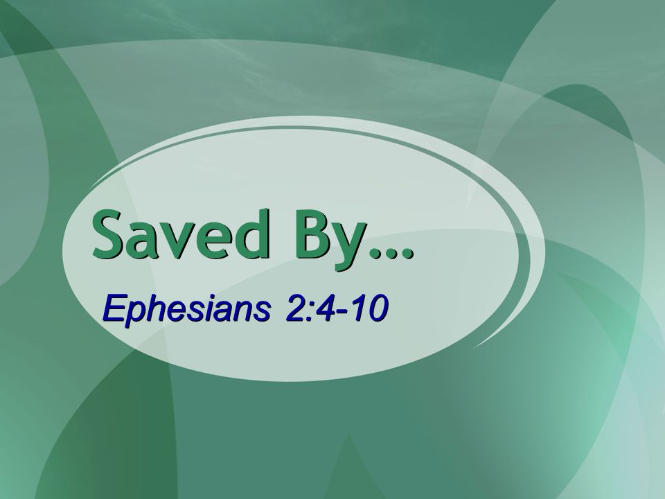 Saved By… Ephesians 2:4-10