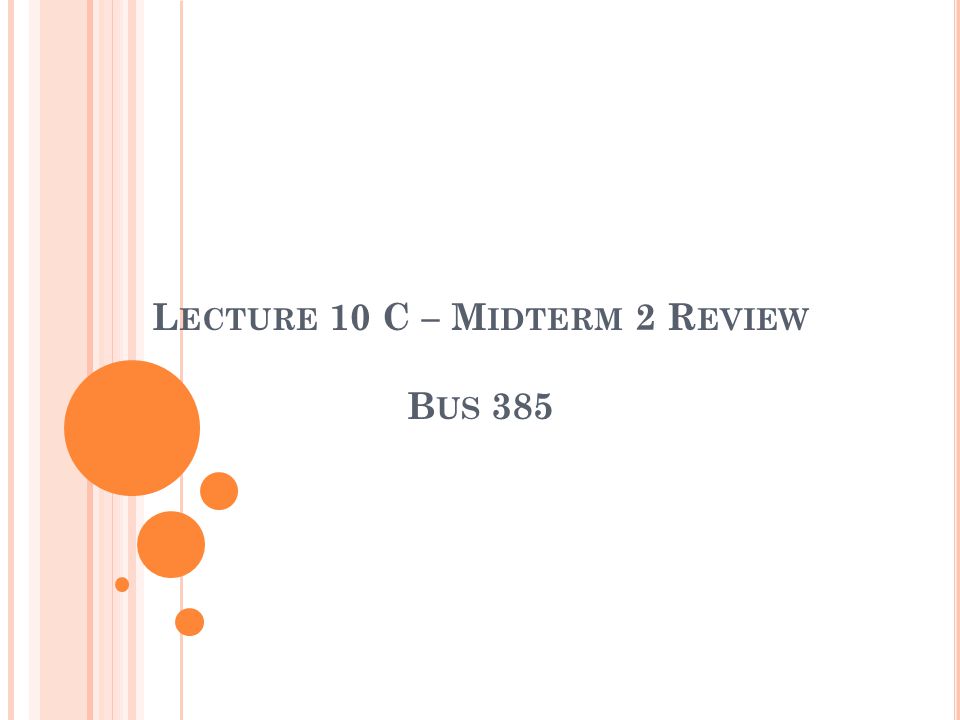 L ECTURE 10 C – M IDTERM 2 R EVIEW B US 385