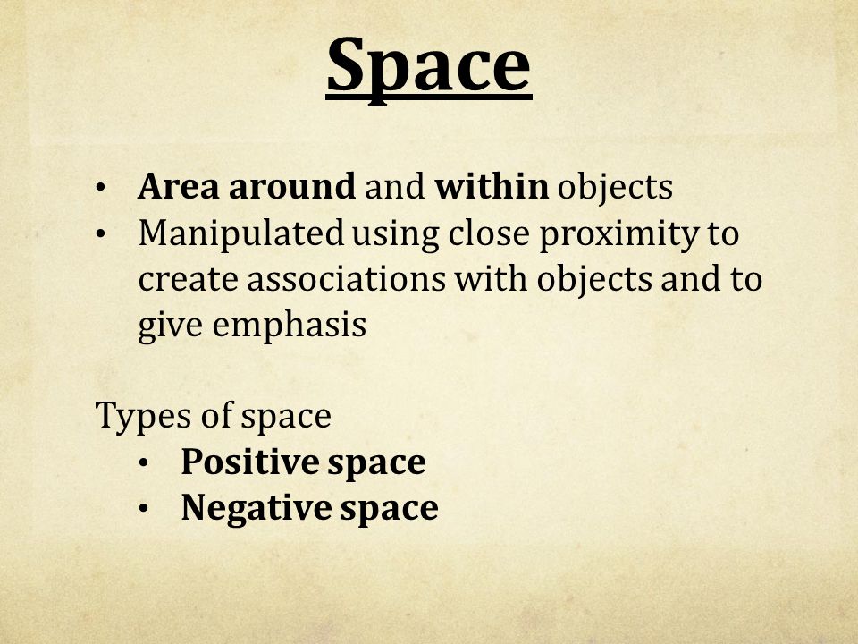 Space Area around and within objects Manipulated using close proximity to create associations with objects and to give emphasis Types of space Positive space Negative space
