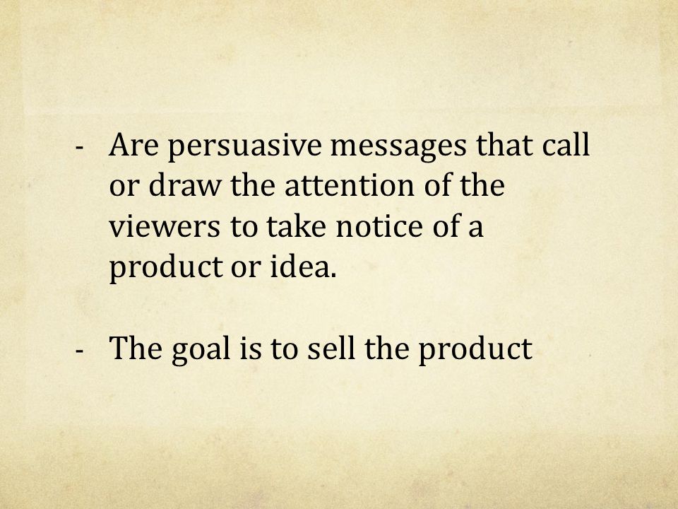 - Are persuasive messages that call or draw the attention of the viewers to take notice of a product or idea.