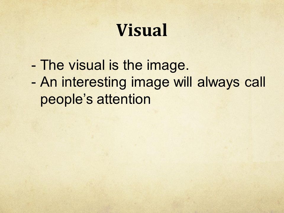 Visual -The visual is the image. -An interesting image will always call people’s attention