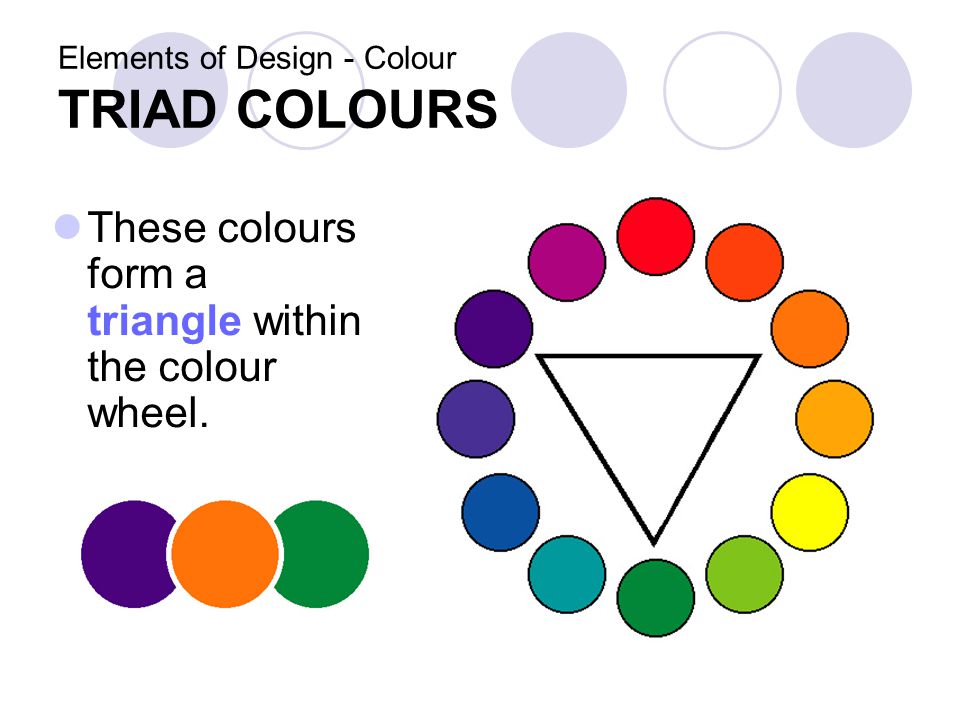 Elements of Design - Colour TRIAD COLOURS These colours form a triangle within the colour wheel.
