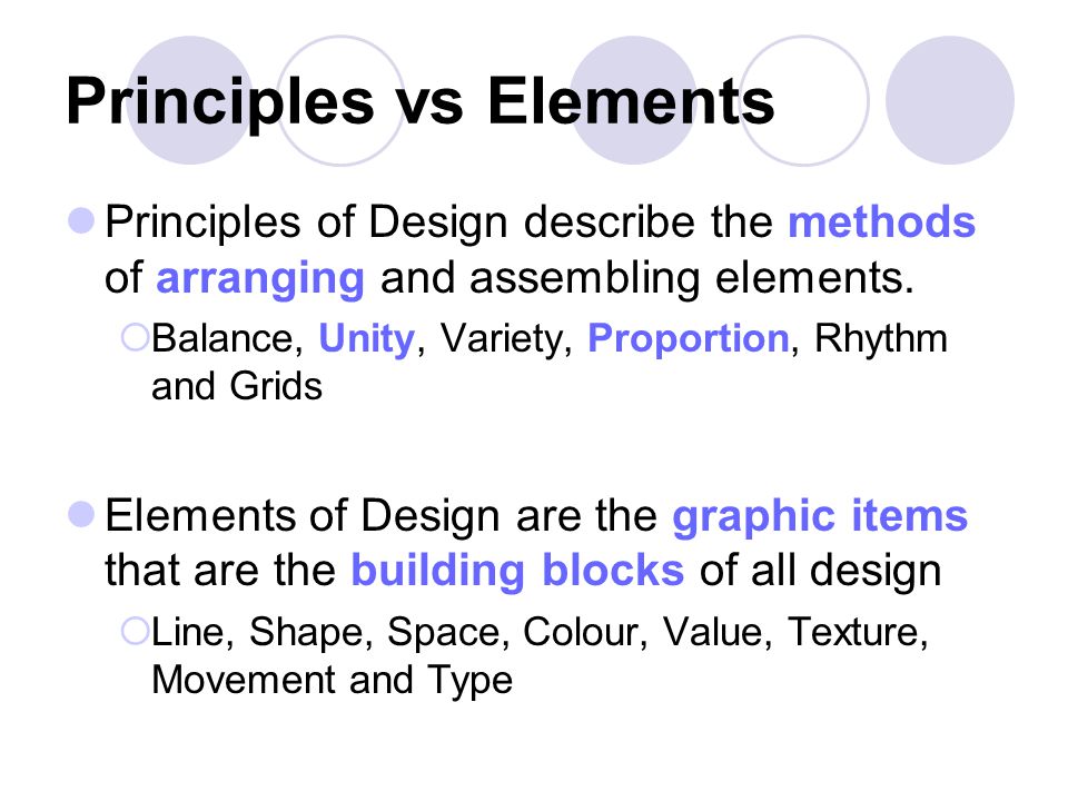 Principles vs Elements Principles of Design describe the methods of arranging and assembling elements.