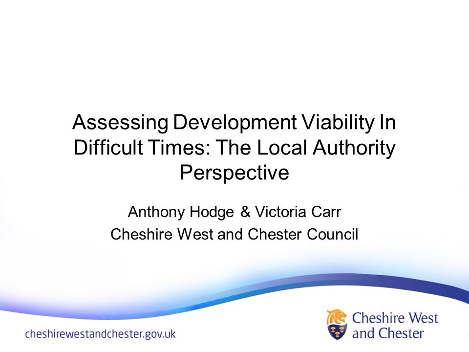 Assessing Development Viability In Difficult Times: The Local Authority Perspective Anthony Hodge & Victoria Carr Cheshire West and Chester Council