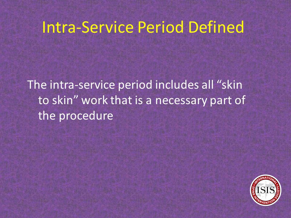 Intra-Service Period Defined The intra-service period includes all skin to skin work that is a necessary part of the procedure