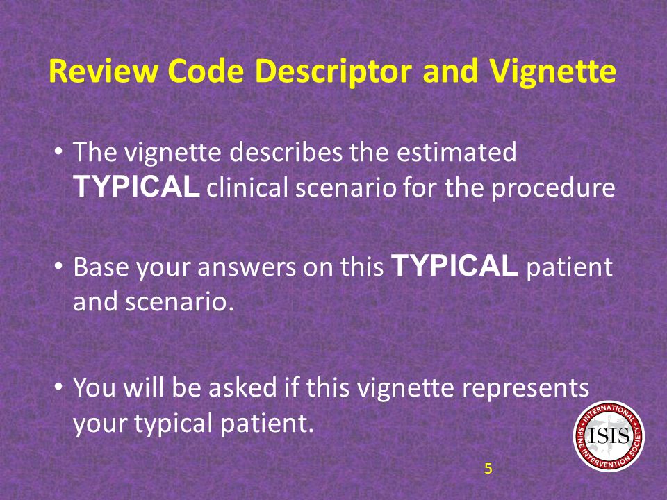 Review Code Descriptor and Vignette The vignette describes the estimated TYPICAL clinical scenario for the procedure Base your answers on this TYPICAL patient and scenario.