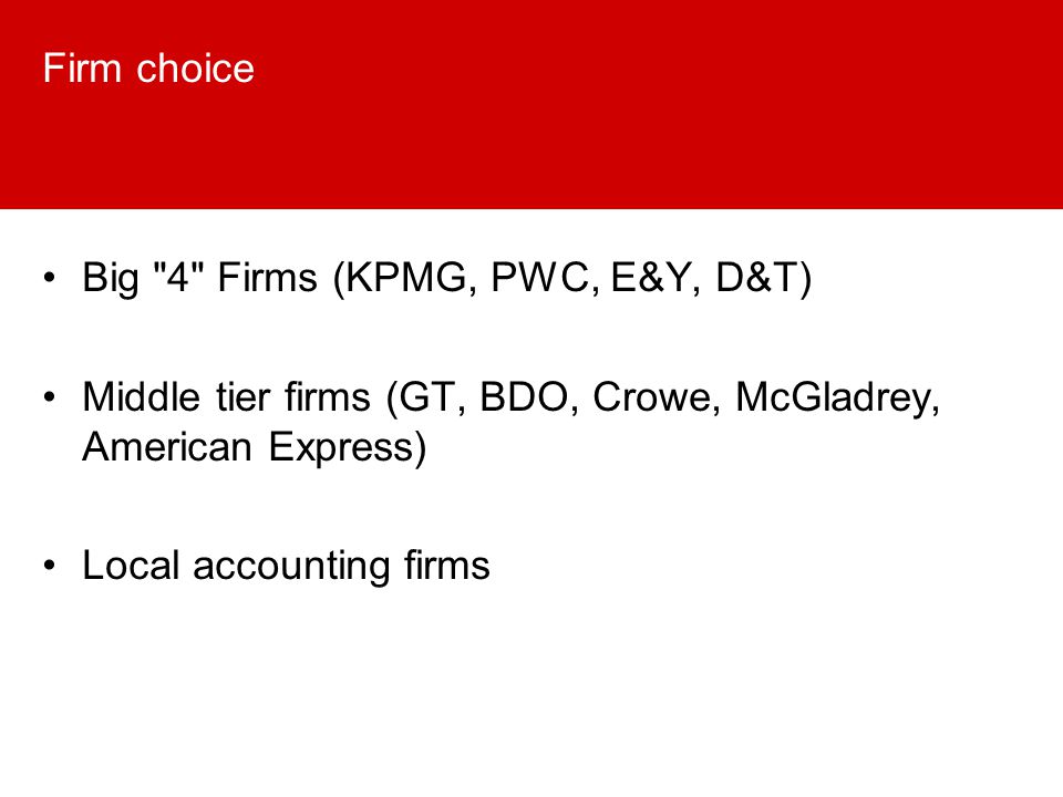 Firm choice Big 4 Firms (KPMG, PWC, E&Y, D&T) Middle tier firms (GT, BDO, Crowe, McGladrey, American Express) Local accounting firms
