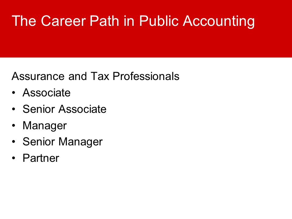The Career Path in Public Accounting Assurance and Tax Professionals Associate Senior Associate Manager Senior Manager Partner