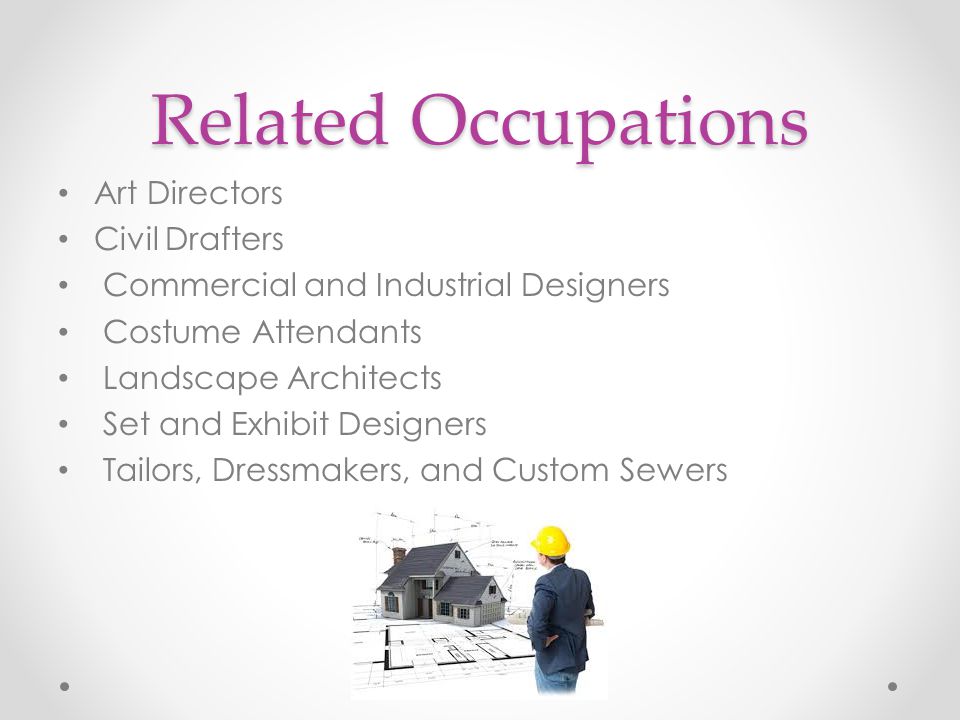 Related Occupations Art Directors Civil Drafters Commercial and Industrial Designers Costume Attendants Landscape Architects Set and Exhibit Designers Tailors, Dressmakers, and Custom Sewers