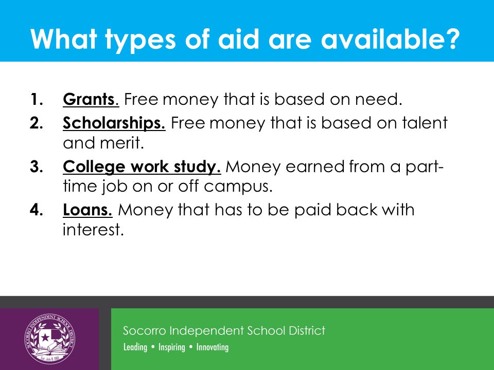 What types of aid are available. 1.Grants. Free money that is based on need.