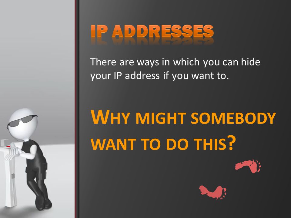 There are ways in which you can hide your IP address if you want to.