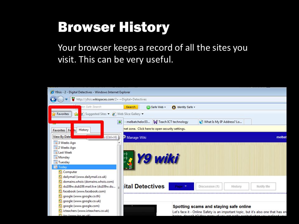 Browser History Your browser keeps a record of all the sites you visit. This can be very useful.