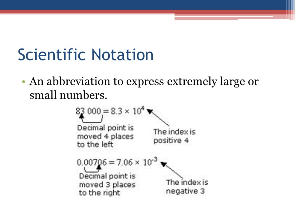 Scientific Notation An abbreviation to express extremely large or small numbers.