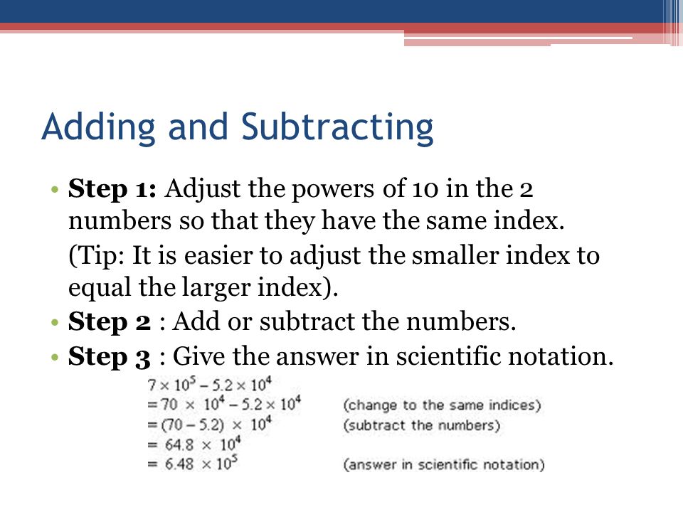 Adding and Subtracting Step 1: Adjust the powers of 10 in the 2 numbers so that they have the same index.