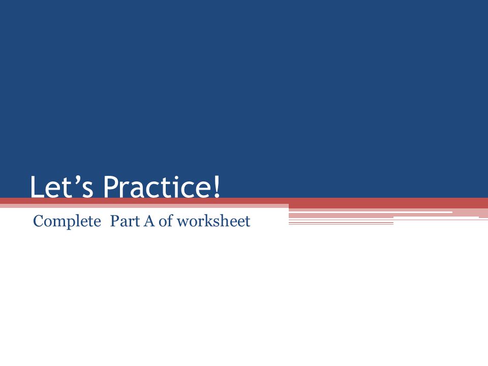 Let’s Practice! Complete Part A of worksheet