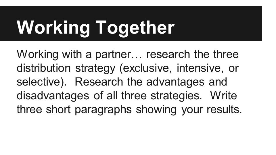 Working Together Working with a partner… research the three distribution strategy (exclusive, intensive, or selective).