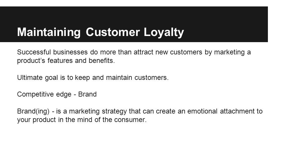 Maintaining Customer Loyalty Successful businesses do more than attract new customers by marketing a product’s features and benefits.