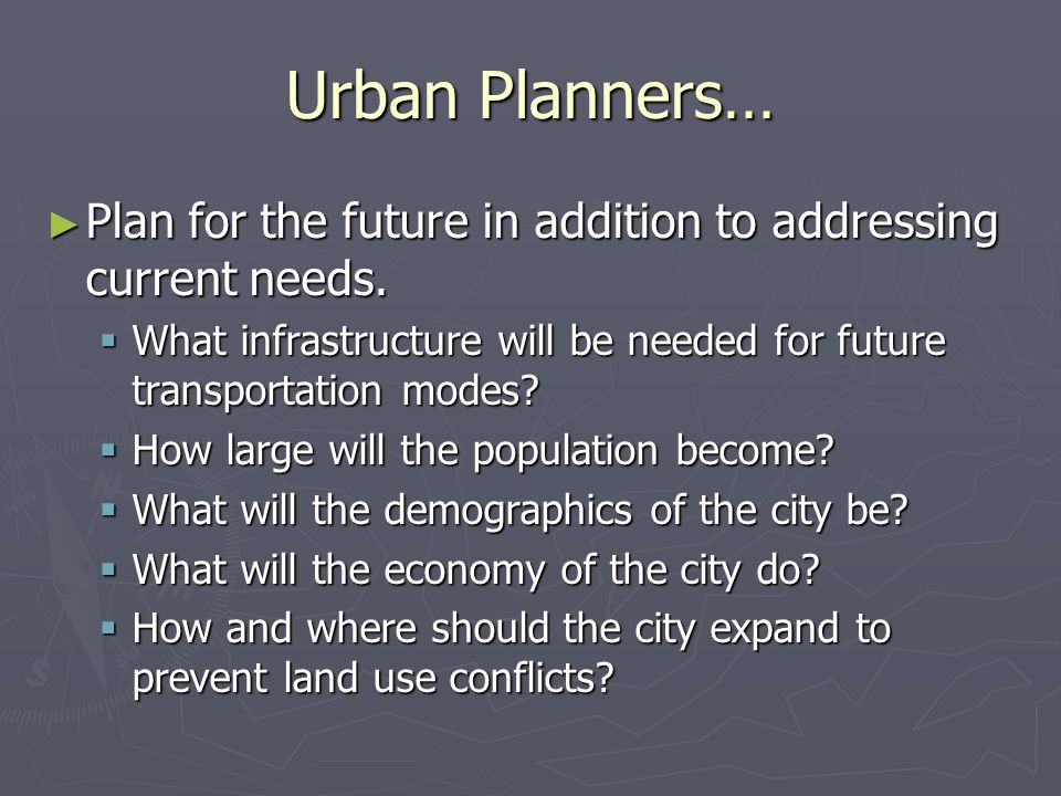 Urban Planners… ► Plan for the future in addition to addressing current needs.