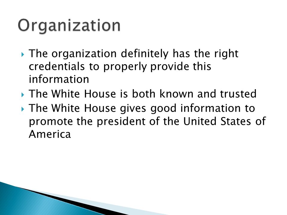 The organization definitely has the right credentials to properly provide this information  The White House is both known and trusted  The White House gives good information to promote the president of the United States of America