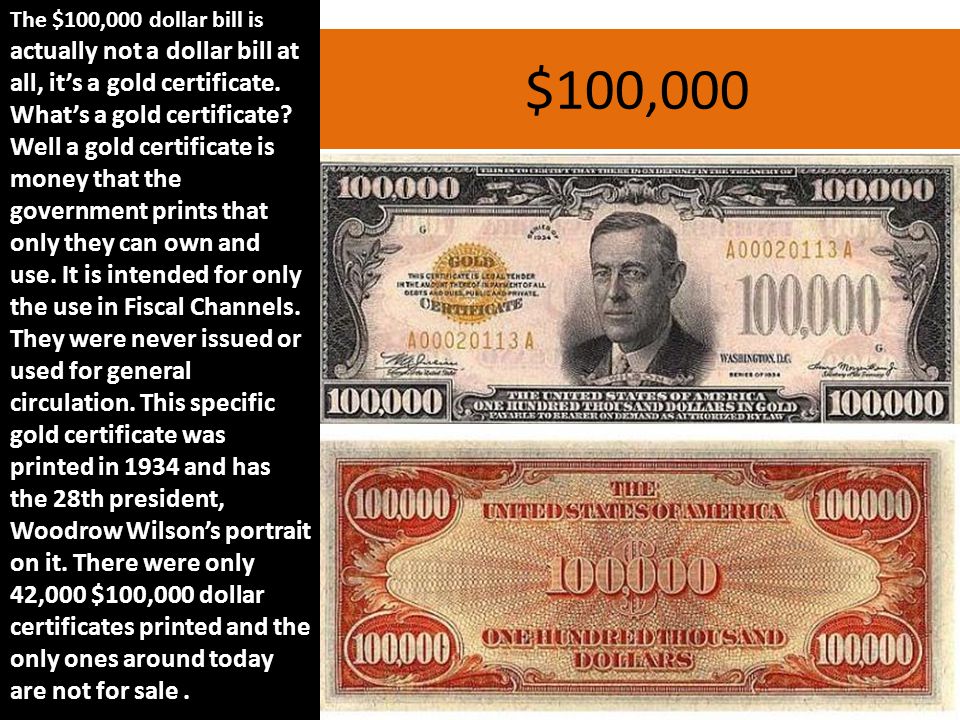 $100,000 The $100,000 dollar bill is actually not a dollar bill at all, it’s a gold certificate.