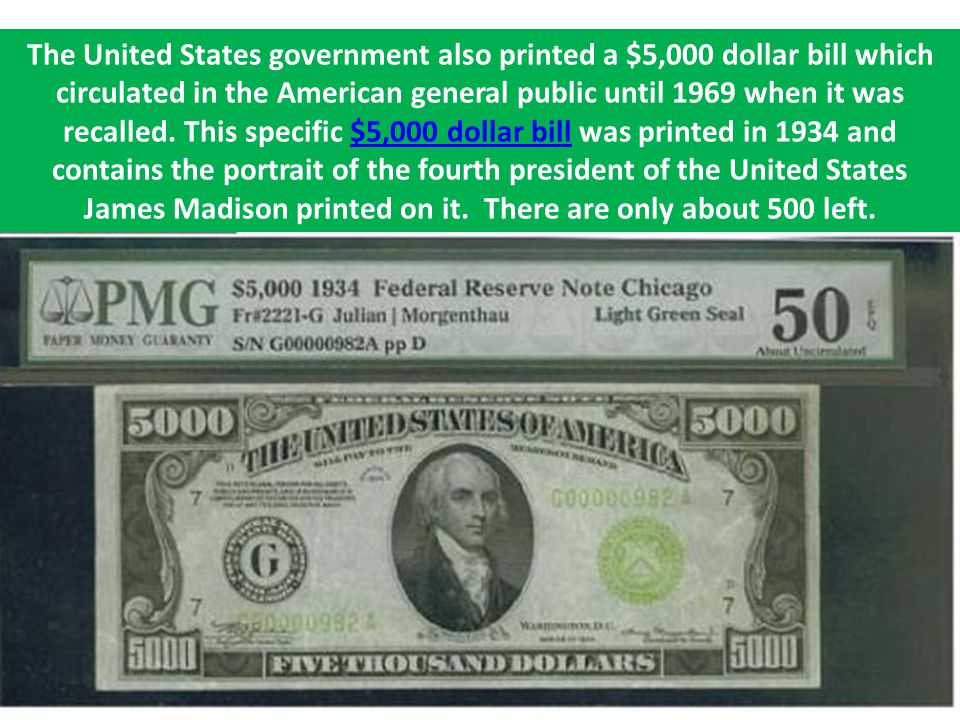 The United States government also printed a $5,000 dollar bill which circulated in the American general public until 1969 when it was recalled.