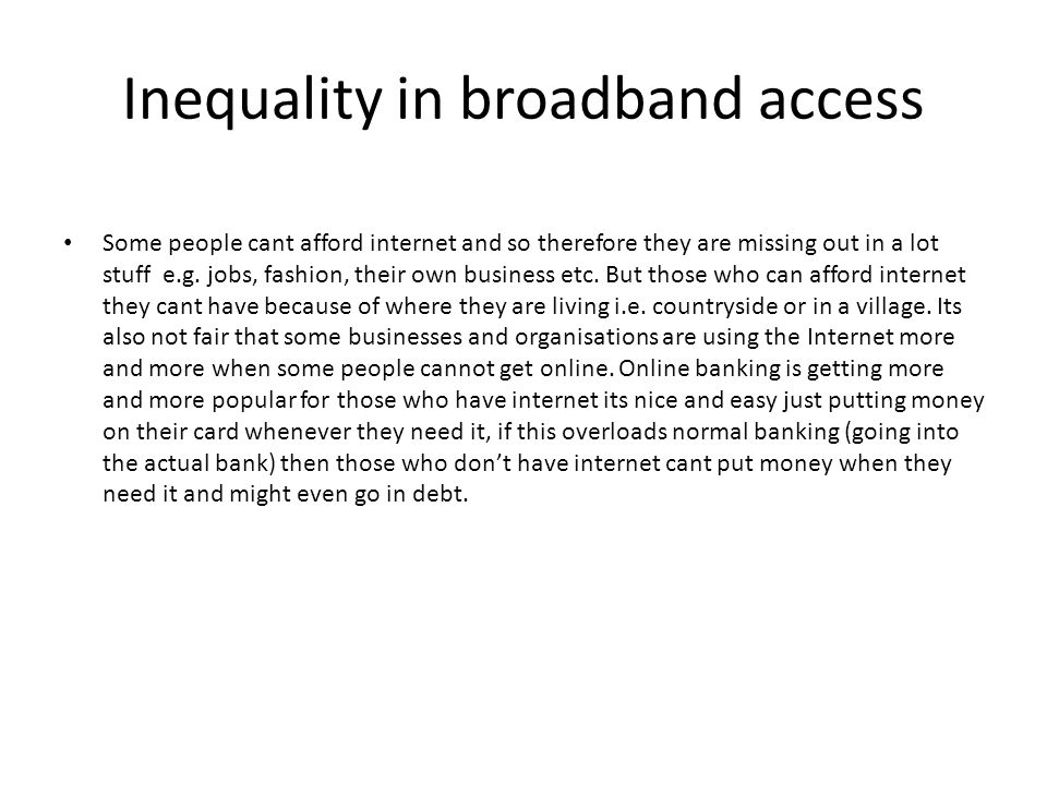 Inequality in broadband access Some people cant afford internet and so therefore they are missing out in a lot stuff e.g.