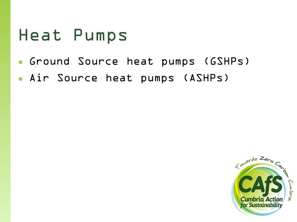 Heat Pumps ● Ground Source heat pumps (GSHPs) ● Air Source heat pumps (ASHPs)