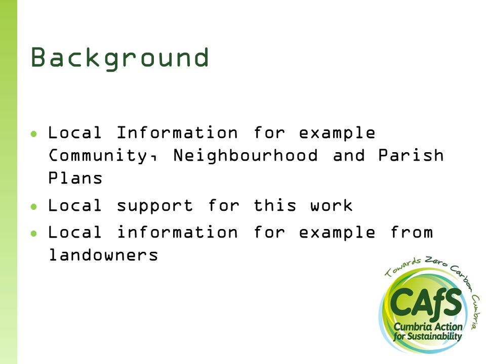Background ● Local Information for example Community, Neighbourhood and Parish Plans ● Local support for this work ● Local information for example from landowners