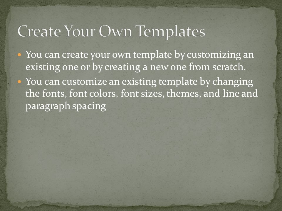 You can create your own template by customizing an existing one or by creating a new one from scratch.