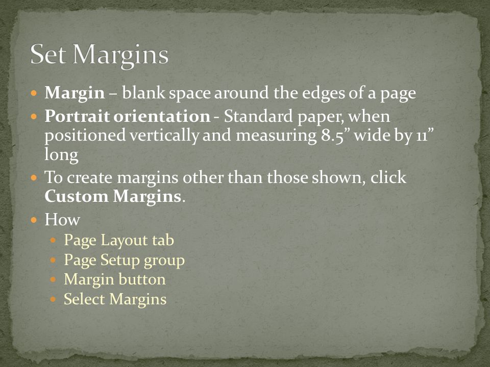 Margin – blank space around the edges of a page Portrait orientation - Standard paper, when positioned vertically and measuring 8.5 wide by 11 long To create margins other than those shown, click Custom Margins.
