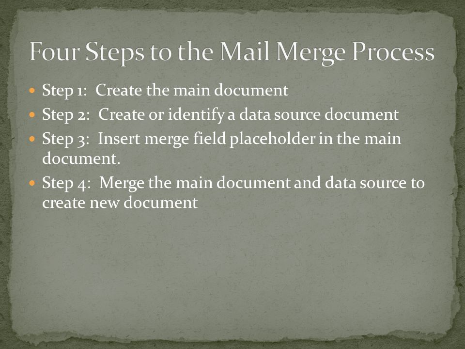 Step 1: Create the main document Step 2: Create or identify a data source document Step 3: Insert merge field placeholder in the main document.