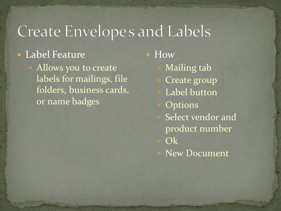 Label Feature Allows you to create labels for mailings, file folders, business cards, or name badges How Mailing tab Create group Label button Options Select vendor and product number Ok New Document