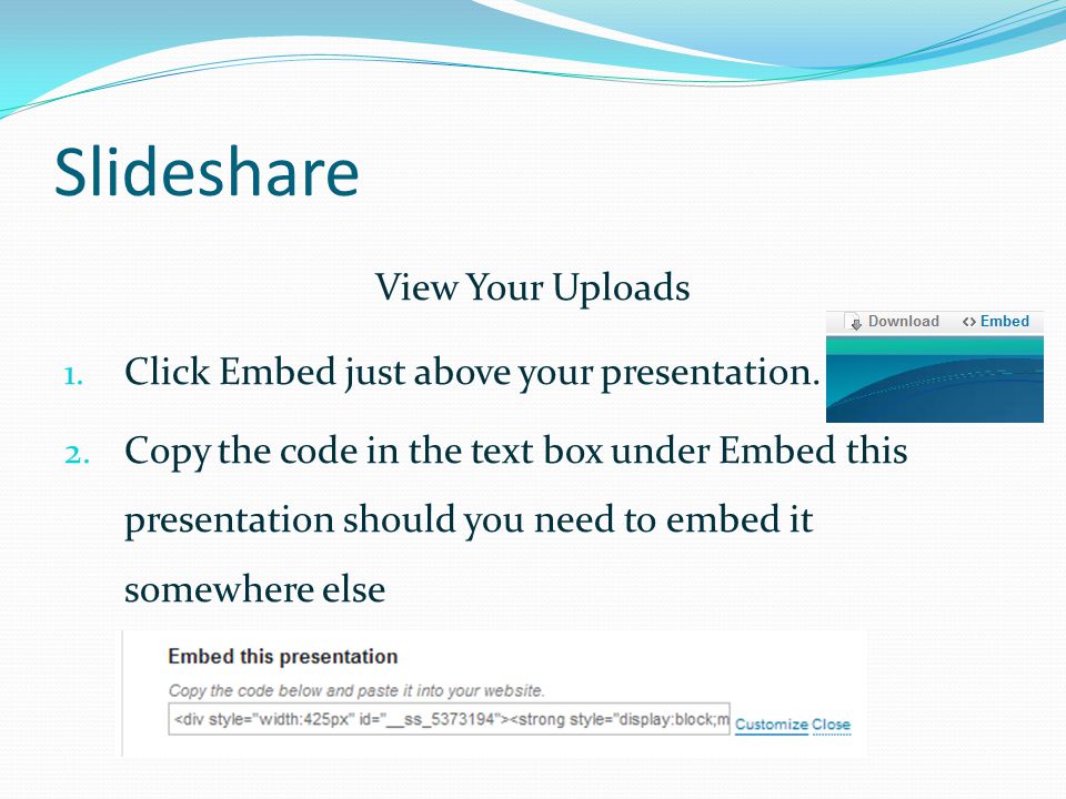 Slideshare View Your Uploads 1. Click Embed just above your presentation.