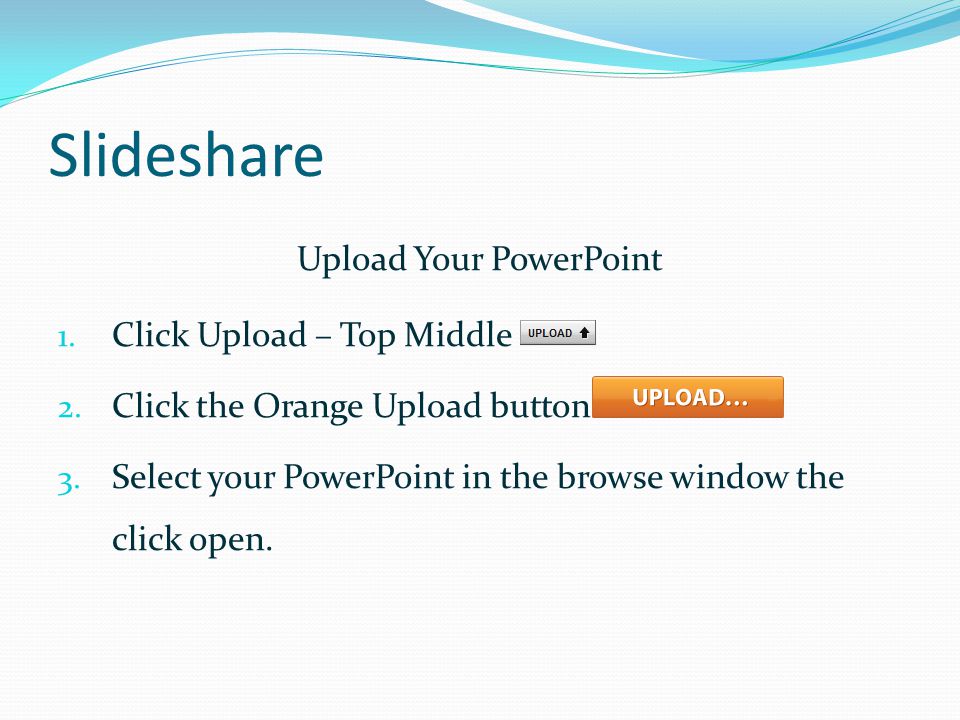 Slideshare Upload Your PowerPoint 1. Click Upload – Top Middle 2.