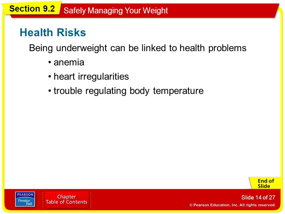 Section 9.2 Safely Managing Your Weight Slide 14 of 27 Being underweight can be linked to health problems Health Risks anemia heart irregularities trouble regulating body temperature