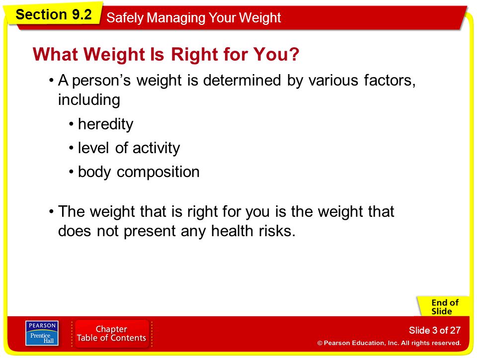 Section 9.2 Safely Managing Your Weight Slide 3 of 27 A person’s weight is determined by various factors, including What Weight Is Right for You.