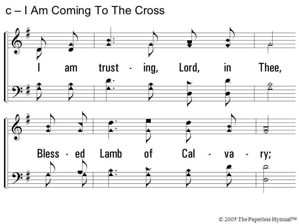 I am trusting, Lord, in Thee, Blessed Lamb of Calvary; Humbly at Thy cross I bow, Seeking Thy salvation now.