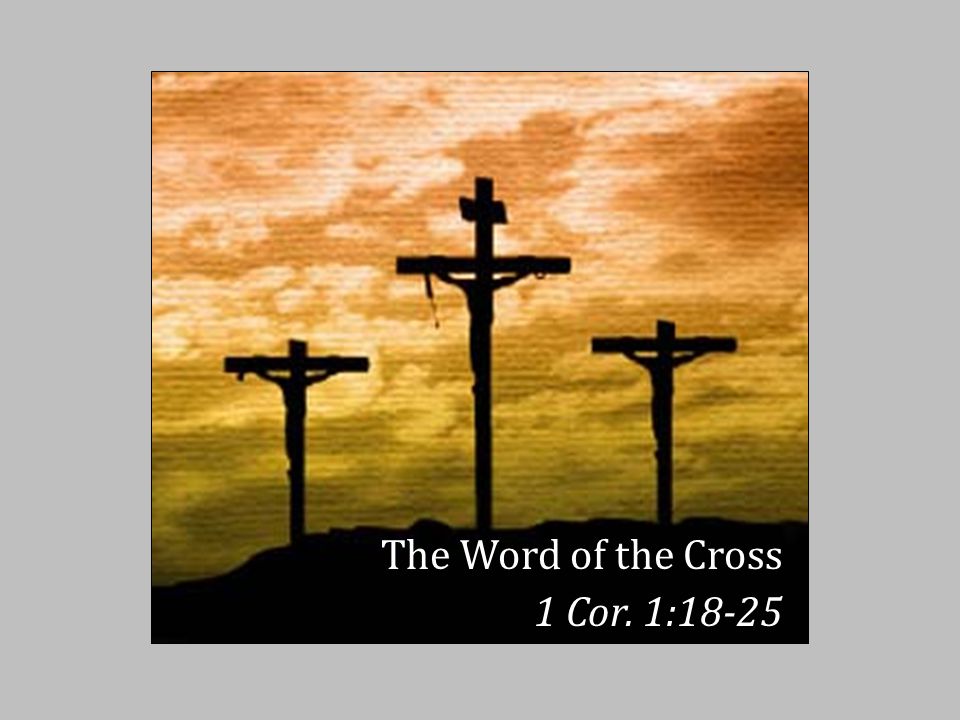 The Word of the Cross 1 Cor. 1:18-25