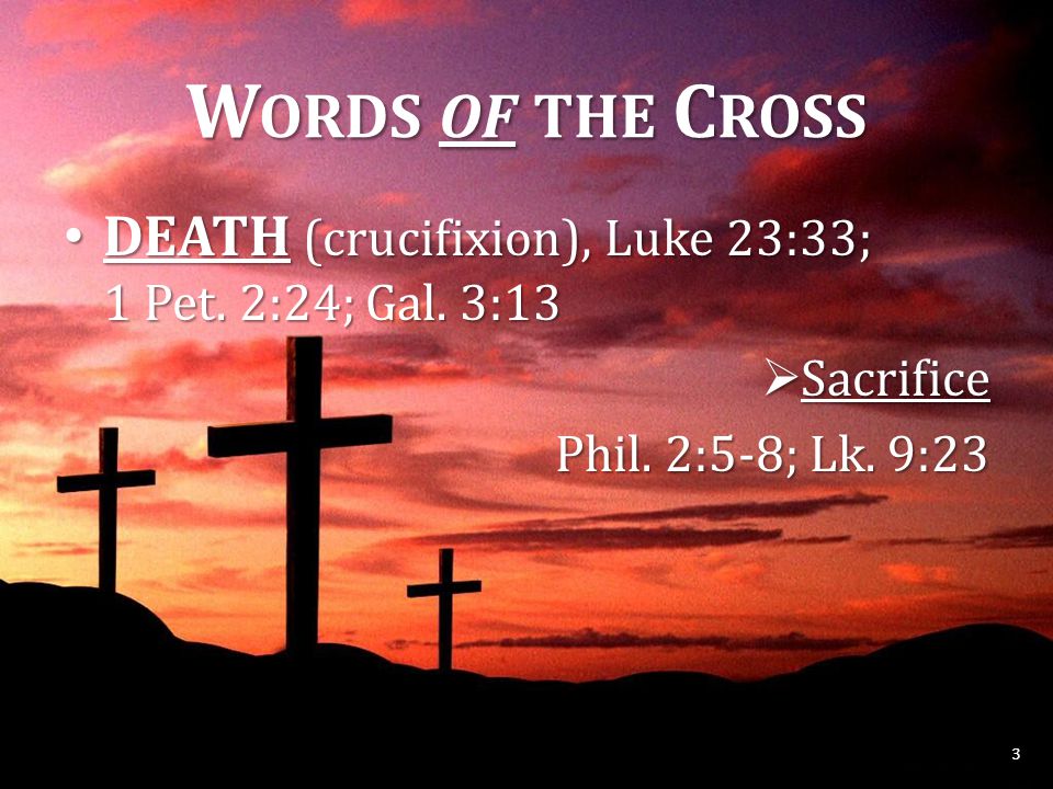 W ORDS OF THE C ROSS DEATH (crucifixion), Luke 23:33; 1 Pet.