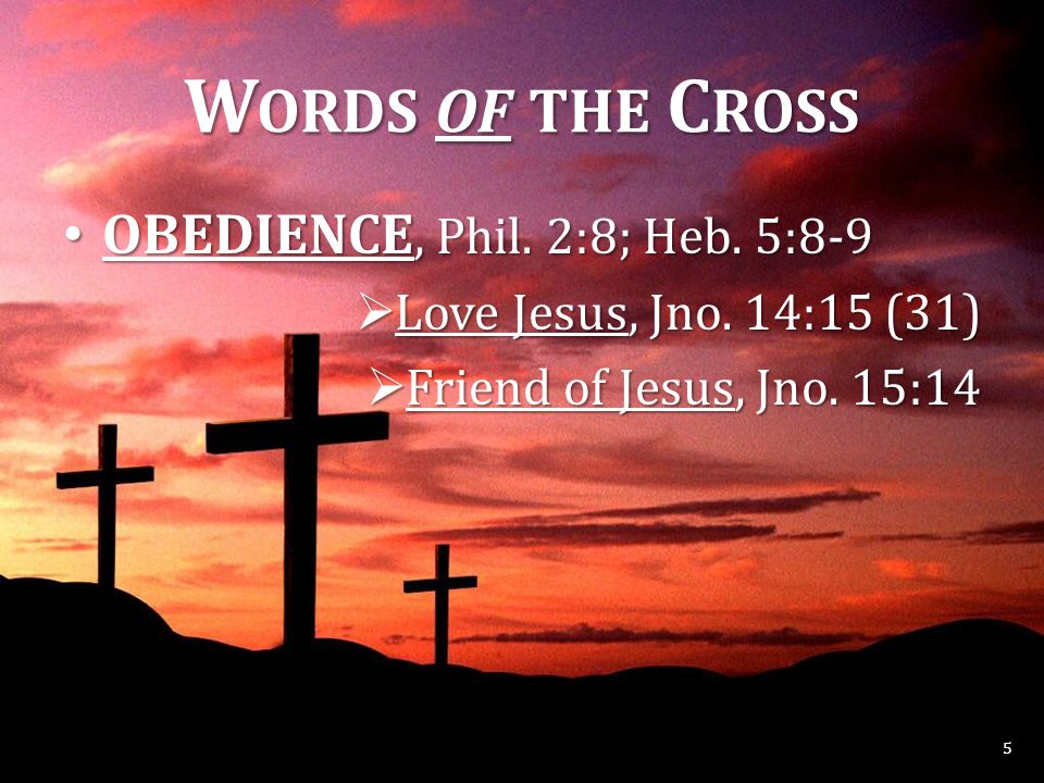 W ORDS OF THE C ROSS OBEDIENCE, Phil. 2:8; Heb. 5:8-9 OBEDIENCE, Phil.