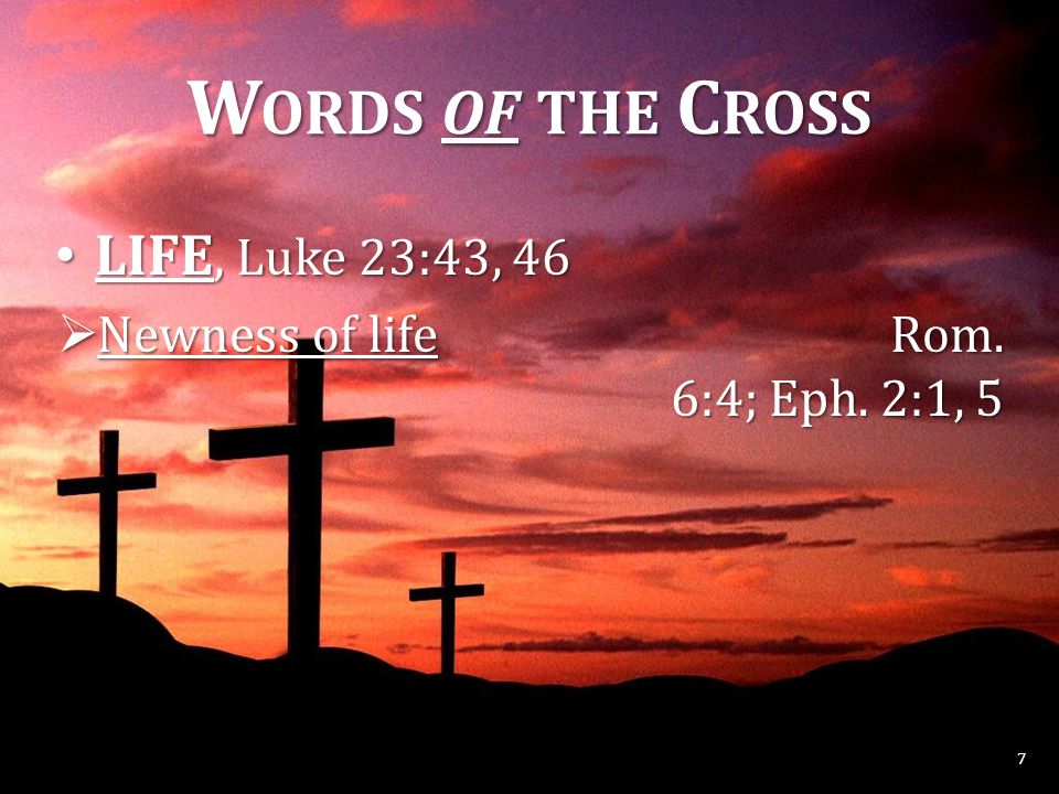 W ORDS OF THE C ROSS LIFE, Luke 23:43, 46 LIFE, Luke 23:43, 46  Newness of life Rom.
