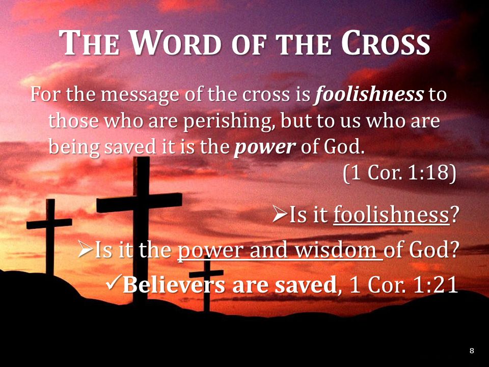 T HE W ORD OF THE C ROSS For the message of the cross is foolishness to those who are perishing, but to us who are being saved it is the power of God.