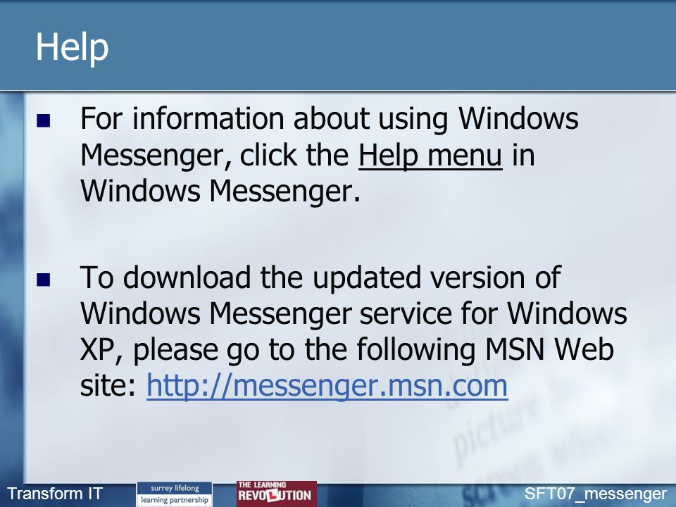 Transform IT SFT07_messenger Help For information about using Windows Messenger, click the Help menu in Windows Messenger.