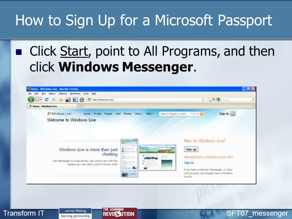 Transform IT SFT07_messenger How to Sign Up for a Microsoft Passport Click Start, point to All Programs, and then click Windows Messenger.